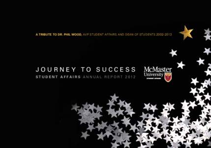 A TRIBUTE TO DR. PHIL WOOD, AVP STUDENT AFFAIRS AND DEAN OF STUDENTSJOURNEY TO SUCCESS S T U D E N T A F FA I R S A N N UA L R EP O R TSTUDENTSUCCESS.McMASTER.CA