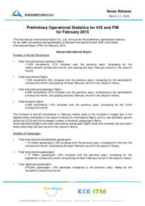 News Release March 17, 2015 Preliminary Operational Statistics for KIX and ITM for February 2015 The New Kansai International Airport Co., Ltd. announces the preliminary operational statistics