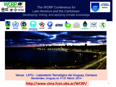 The WCRP Conference for Latin America and the Caribbean: Developing, linking, and applying climate knowledge Venue: LATU – Laboratorio Tecnológico del Uruguay, Carrasco Montevideo, Uruguay onMarch, 2014