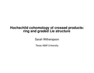 Hochschild cohomology of crossed products: ring and graded Lie structure Sarah Witherspoon Texas A&M University  Big Picture