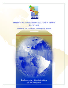 PRESIDENTIAL AND LEGISLATIVE ELECTIONS IN MEXICO JULY 1ST 2012 REPORT OF THE ELECTORAL OBSERVATION MISSION Parliamentary Confederation of the Americas