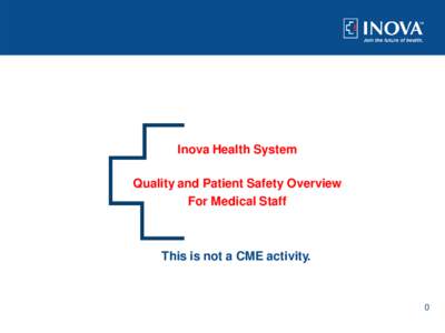 Inova Health System Quality and Patient Safety Overview For Medical Staff This is not a CME activity.