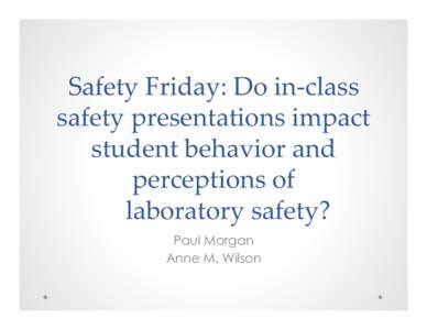 Safety  Friday:  Do  in-­‐‑class   safety  presentations  impact   student  behavior  and   perceptions  of   	
 	
laboratory  safety?  	
 Paul Morgan