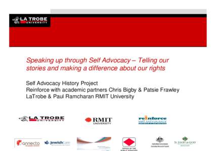 Speaking up through Self Advocacy – Telling our stories and making a difference about our rights Self Advocacy History Project Reinforce with academic partners Chris Bigby & Patsie Frawley LaTrobe & Paul Ramcharan RMIT