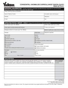 CONGENITAL ANOMALIES SURVEILLANCE YUKON (CASY) Referral Form REFERRAL INFORMATION* • Include congenital anomalies identified/strongly suspected for any terminated pregnancy, miscarriage or any child under one year of a