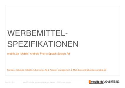WERBEMITTELSPEZIFIKATIONEN mobile.de (Mobile) Android Phone Splash Screen Ad Kontakt: mobile.de (Mobile) Advertising, Ad & Account Management, E-Mail:   Stand: 