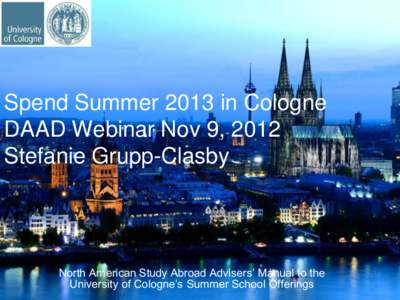 Spend Summer 2013 in Cologne DAAD Webinar Nov 9, 2012 Stefanie Grupp-Clasby North American Study Abroad Advisers’ Manual to the University of Cologne’s Summer School Offerings