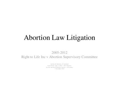 Abortion Law Litigation[removed]Right to Life Inc v Abortion Supervisory Committee Ian Bassett Barrister of Auckland Power Point slides re RTL v ASC litigation for the Auckland Christian Lawyers Association