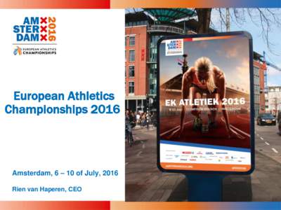 European Athletics Championships 2016 Amsterdam, 6 – 10 of July, 2016 Rien van Haperen, CEO