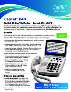 CapTel® 840 No Risk 90-Day Trial Period — Special Offer of $75* Now for a limited time the new CapTel 840 is available for just $[removed]normally a retail value of $[removed]Now is your chance to try CapTel 840 with no