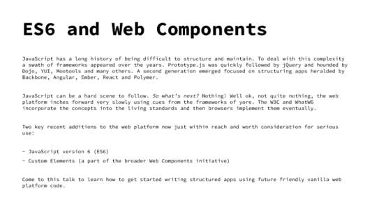 ES6 and Web Components JavaScript has a long history of being difficult to structure and maintain. To deal with this complexity a swath of frameworks appeared over the years. Prototype.js was quickly followed by jQuery a