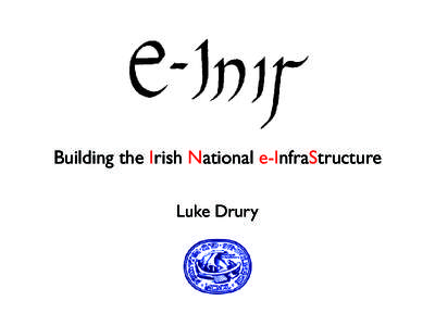 Building the Irish National e-InfraStructure Luke Drury Part of the Programme for Research in Third Level Institutions (PRTLI) cycle 4