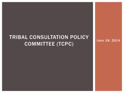 TRIBAL CONSULTATION POLICY COMMITTEE (TCPC) June 18, 2014  TCPC