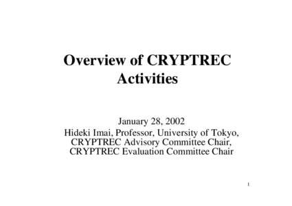 Overview of CRYPTREC Activities January 28, 2002 Hideki Imai, Professor, University of Tokyo, CRYPTREC Advisory Committee Chair, CRYPTREC Evaluation Committee Chair