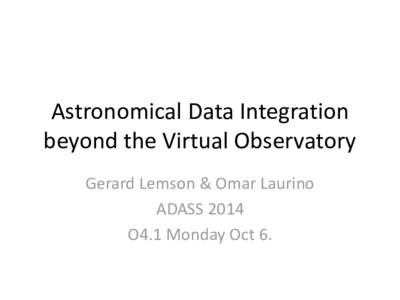 Astronomical Data Integration beyond the Virtual Observatory Gerard Lemson & Omar Laurino ADASS 2014 O4.1 Monday Oct 6.