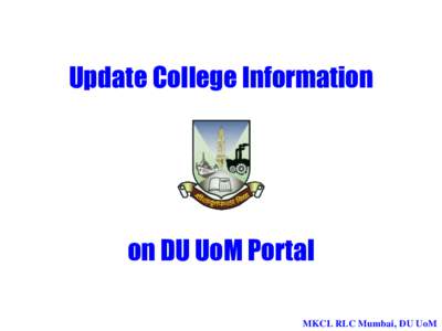 Update College Information  on DU UoM Portal MKCL RLC Mumbai, DU UoM  University of Mumbai’s Digital University Portal: http://mum.digitaluniversity.ac