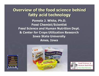 Overview of the food science behind fatty acid technology Pamela J. White, Ph.D. Food Chemist/Scientist Food Science and Human Nutrition Dept. & Center for Crops Utilization Research