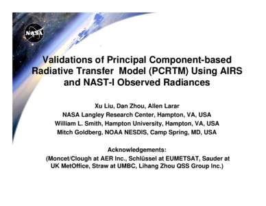 Validations of Principal Component-based Radiative Transfer Model (PCRTM) Using AIRS and NAST-I Observed Radiances Xu Liu, Dan Zhou, Allen Larar NASA Langley Research Center, Hampton, VA, USA William L. Smith, Hampton Un