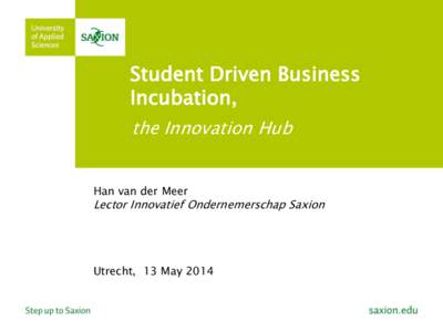 Student Driven Business Incubation, the Innovation Hub Han van der Meer  Lector Innovatief Ondernemerschap Saxion