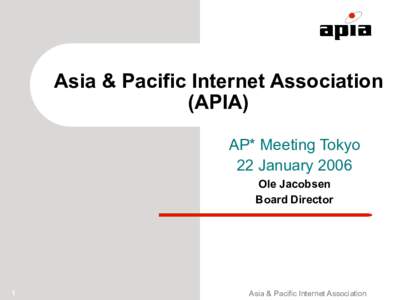 Asia & Pacific Internet Association (APIA) AP* Meeting Tokyo 22 January 2006 Ole Jacobsen Board Director