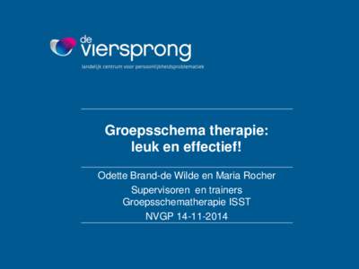 Groepsschema therapie: leuk en effectief! Odette Brand-de Wilde en Maria Rocher Supervisoren en trainers Groepsschematherapie ISST NVGP