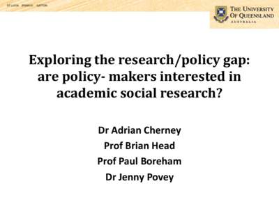Exploring the research/policy gap: are policy- makers interested in academic social research? Dr Adrian Cherney Prof Brian Head Prof Paul Boreham