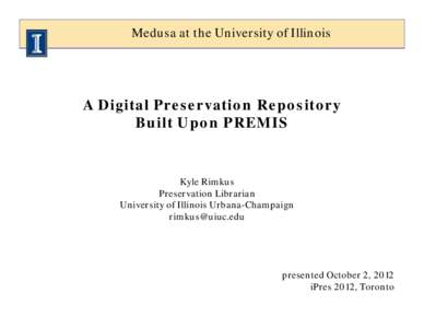 Medusa at the University of Illinois  A Digital Preservation Repository Built Upon PREMIS  Kyle Rimkus