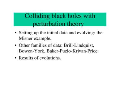 Colliding black holes with perturbation theory • Setting up the initial data and evolving: the Misner example. • Other families of data: Brill-Lindquist, Bowen-York, Baker-Puzio-Krivan-Price.