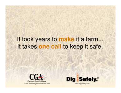 It took years to make it a farm... It takes one call to keep it safe. www.commongroundalliance.com  www.digsafely.com