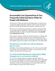 CENTERS FOR MEDICARE & MEDICAID SERVICES  Accountable Care Organizations & You: Frequently Asked Questions (FAQs) for People with Medicare Your doctors try hard to provide you with high quality care, but it can be