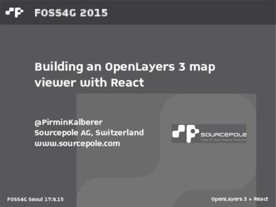 FOSS4GBuilding an OpenLayers 3 map viewer with React @PirminKalberer Sourcepole AG, Switzerland