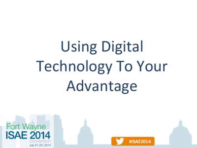 Using	
  Digital	
   Technology	
  To	
  Your	
   Advantage	
   #ISAE2014	
   #ISAE2014	
  