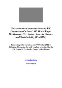 Environmental conservation and UK Government’s June 2012 White Paper The Overseas Territories: Security, Success and Sustainability (Cm[removed]Proceedings of a workshop on 2nd October 2012 at Gibraltar House, the Strand
