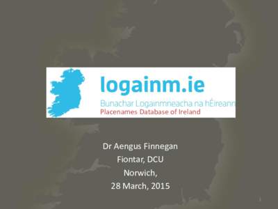 Placenames Database of Ireland  Dr Aengus Finnegan Fiontar, DCU Norwich, 28 March, 2015