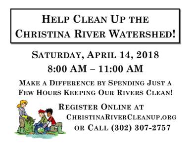 HELP CLEAN UP THE CHRISTINA RIVER WATERSHED! SATURDAY, APRIL 14, 2018 8:00 AM – 11:00 AM MAKE A DIFFERENCE BY SPENDING JUST A FEW HOURS KEEPING OUR RIVERS CLEAN!