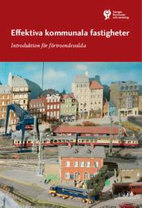 Eﬀektiva kommunala fastigheter Introduktion för förtroendevalda Förord Denna skrift handlar om förvaltning och utveckling av kommunala verksamhetsfastigheter. Den är avsedd att vara en allmän introduktion