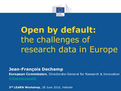 Open by default: the challenges of research data in Europe Jean-François Dechamp European Commission, Directorate-General for Research & Innovation @OpenAccessEC