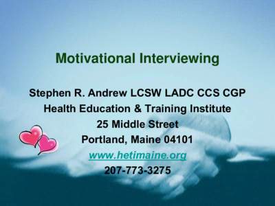 Motivational Interviewing Stephen R. Andrew LCSW LADC CCS CGP Health Education & Training Institute 25 Middle Street Portland, Maine[removed]www.hetimaine.org