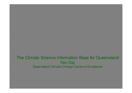 The Climate Science Information Base for Queensland Ken Day Queensland Climate Change Centre of Excellence Introduction • Climate information for Queensland