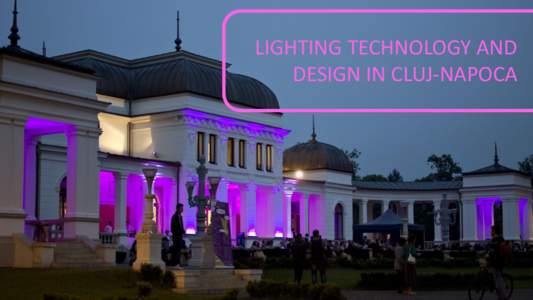 LIGHTING TECHNOLOGY AND DESIGN IN CLUJ-NAPOCA Coordinator: Reader PhD eng. Dorin BEU  Students: