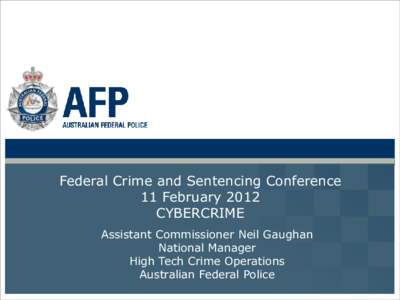 Federal Crime and Sentencing Conference 11 February 2012 CYBERCRIME Assistant Commissioner Neil Gaughan National Manager High Tech Crime Operations