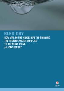 Bled dry  How war in the Middle East is bringing the region’s water supplies to breaking point. An ICRC report.