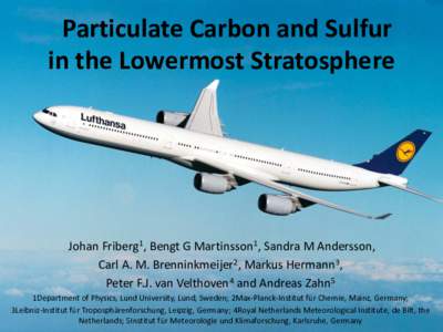 Particulate Carbon and Sulfur in the Lowermost Stratosphere Johan Friberg1, Bengt G Martinsson1, Sandra M Andersson, Carl A. M. Brenninkmeijer2, Markus Hermann3, Peter F.J. van Velthoven4 and Andreas Zahn5