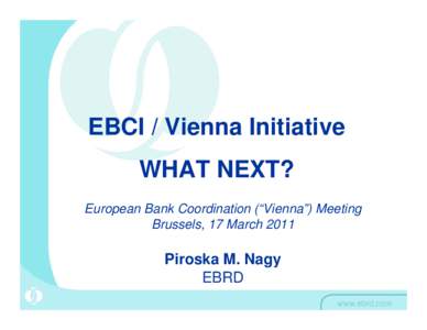 EBCI / Vienna Initiative WHAT NEXT? European Bank Coordination (“Vienna”) Meeting Brussels, 17 March[removed]Piroska M. Nagy