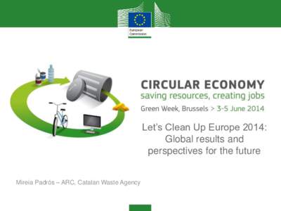 Let’s Clean Up Europe 2014: Global results and perspectives for the future Mireia Padrós – ARC, Catalan Waste Agency  Catalonia: waste prevention context