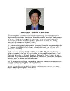 Weiming Shen - nominated by IEEE Canada Dr. Weiming Shen has distinguished himself internationally as a foremost expert on agent-based collaboration technologies and their application, particularly in the areas of engine