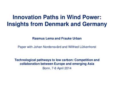 Innovation Paths in Wind Power: Insights from Denmark and Germany Rasmus Lema and Frauke Urban Paper with Johan Nordensvärd and Wilfried Lütkenhorst  Technological pathways to low carbon: Competition and