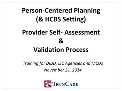 Person-Centered Planning (& HCBS Setting) Provider Self- Assessment & Validation Process Training for DIDD, ISC Agencies and MCOs