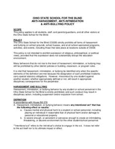 OHIO STATE SCHOOL FOR THE BLIND ANTI-HARASSMENT, ANTI-INTIMIDATION & ANTI-BULLYING POLICY SCOPE This policy applies to all students, staff, and parents/guardians, and all other visitors at the Ohio State School for the B