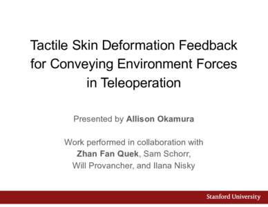 Tactile Skin Deformation Feedback for Conveying Environment Forces in Teleoperation Presented by Allison Okamura Work performed in collaboration with Zhan Fan Quek, Sam Schorr,